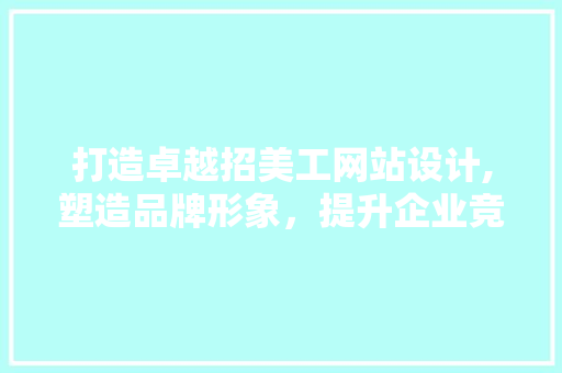 打造卓越招美工网站设计,塑造品牌形象，提升企业竞争力 打造卓越招美工网站设计,塑造品牌形象，提升企业竞争力 神马SEO
