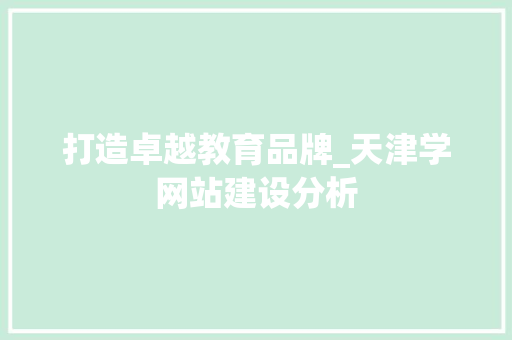 打造卓越教育品牌_天津学网站建设分析 打造卓越教育品牌_天津学网站建设分析 搜狗SEO