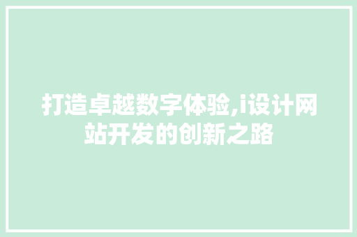 打造卓越数字体验,i设计网站开发的创新之路 打造卓越数字体验,i设计网站开发的创新之路 SEO关键词