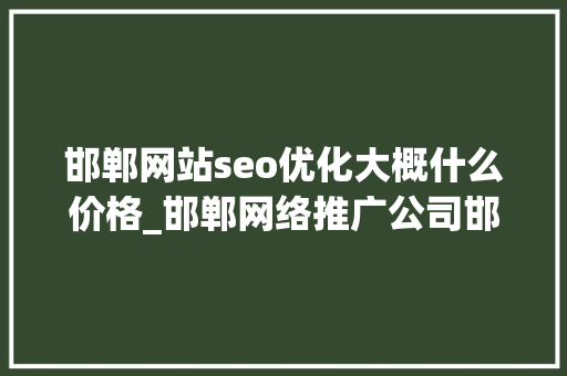 邯郸网站seo优化大概什么价格_邯郸网络推广公司邯郸网络营销公司。 邯郸网站seo优化大概什么价格_邯郸网络推广公司邯郸网络营销公司。 百度SEO
