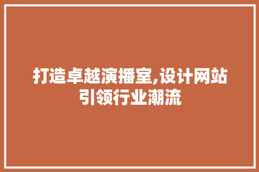 打造卓越演播室,设计网站引领行业潮流 打造卓越演播室,设计网站引领行业潮流 搜狗SEO