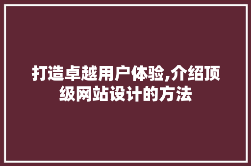 打造卓越用户体验,介绍顶级网站设计的方法 打造卓越用户体验,介绍顶级网站设计的方法 搜狗SEO