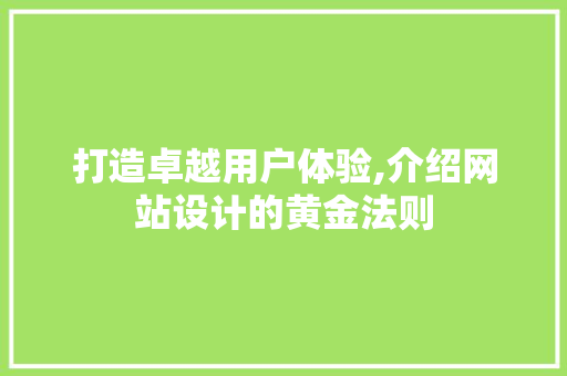 打造卓越用户体验,介绍网站设计的黄金法则 打造卓越用户体验,介绍网站设计的黄金法则 神马SEO
