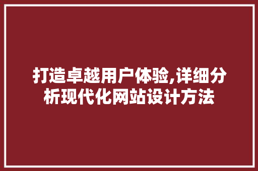 打造卓越用户体验,详细分析现代化网站设计方法 打造卓越用户体验,详细分析现代化网站设计方法 SEO关键词