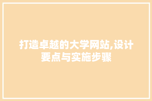 打造卓越的大学网站,设计要点与实施步骤 打造卓越的大学网站,设计要点与实施步骤 网站建设公司