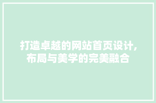 打造卓越的网站首页设计,布局与美学的完美融合 打造卓越的网站首页设计,布局与美学的完美融合 必应SEO