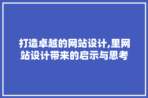 打造卓越的网站设计,里网站设计带来的启示与思考