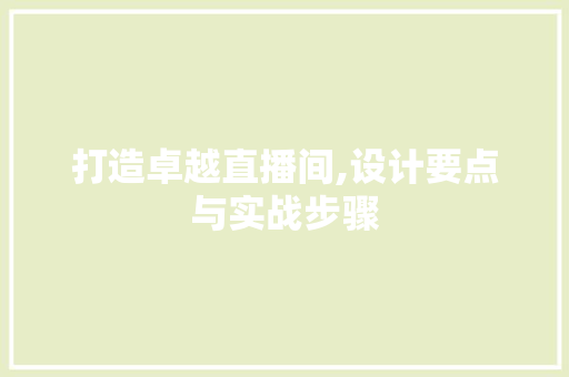 打造卓越直播间,设计要点与实战步骤 打造卓越直播间,设计要点与实战步骤 必应SEO