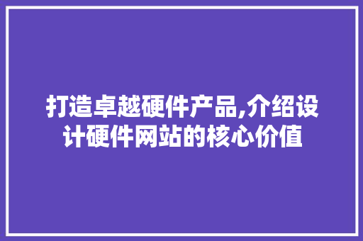 打造卓越硬件产品,介绍设计硬件网站的核心价值 打造卓越硬件产品,介绍设计硬件网站的核心价值 网站建设公司