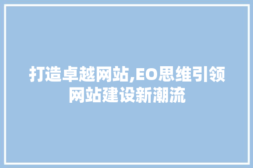 打造卓越网站,EO思维引领网站建设新潮流 打造卓越网站,EO思维引领网站建设新潮流 SEO关键词