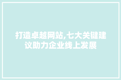 打造卓越网站,七大关键建议助力企业线上发展 打造卓越网站,七大关键建议助力企业线上发展 必应SEO