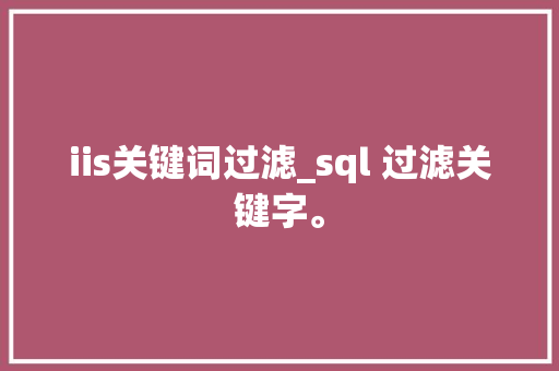 iis关键词过滤_sql 过滤关键字。 iis关键词过滤_sql 过滤关键字。 SEO关键词
