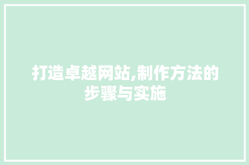 打造卓越网站,制作方法的步骤与实施