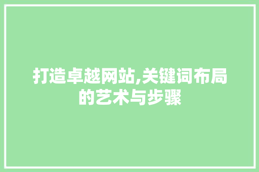 打造卓越网站,关键词布局的艺术与步骤 打造卓越网站,关键词布局的艺术与步骤 搜狗SEO