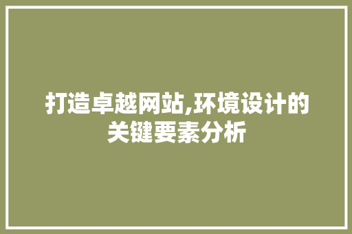 打造卓越网站,环境设计的关键要素分析 打造卓越网站,环境设计的关键要素分析 搜狗SEO