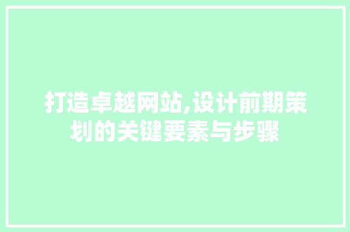 打造卓越网站,设计前期策划的关键要素与步骤 打造卓越网站,设计前期策划的关键要素与步骤 神马SEO