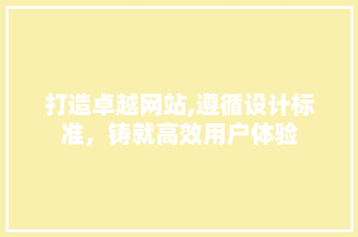 打造卓越网站,遵循设计标准，铸就高效用户体验 打造卓越网站,遵循设计标准，铸就高效用户体验 必应SEO