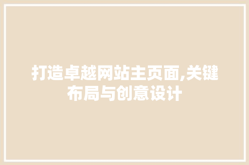 打造卓越网站主页面,关键布局与创意设计 打造卓越网站主页面,关键布局与创意设计 必应SEO
