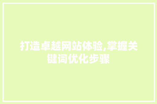 打造卓越网站体验,掌握关键词优化步骤 打造卓越网站体验,掌握关键词优化步骤 搜狗SEO