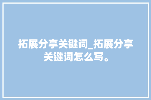拓展分享关键词_拓展分享关键词怎么写。 拓展分享关键词_拓展分享关键词怎么写。 SEO关键词