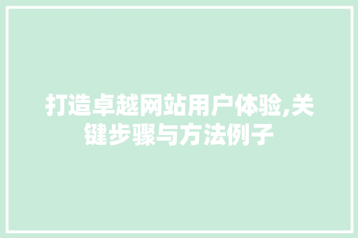 打造卓越网站用户体验,关键步骤与方法例子 打造卓越网站用户体验,关键步骤与方法例子 SEO关键词