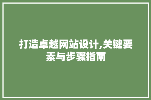打造卓越网站设计,关键要素与步骤指南 打造卓越网站设计,关键要素与步骤指南 神马SEO