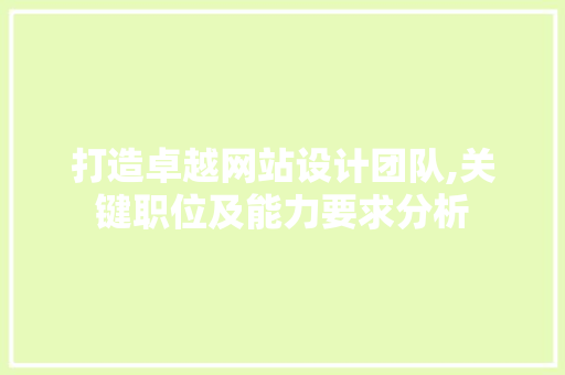 打造卓越网站设计团队,关键职位及能力要求分析 打造卓越网站设计团队,关键职位及能力要求分析 网站建设公司