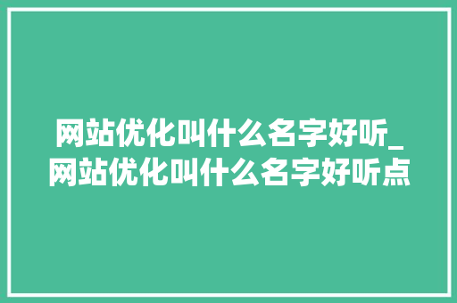 网站优化叫什么名字好听_网站优化叫什么名字好听点。 网站优化叫什么名字好听_网站优化叫什么名字好听点。 必应SEO