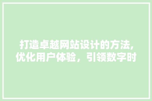 打造卓越网站设计的方法,优化用户体验，引领数字时代潮流 打造卓越网站设计的方法,优化用户体验，引领数字时代潮流 神马SEO