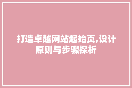 打造卓越网站起始页,设计原则与步骤探析 打造卓越网站起始页,设计原则与步骤探析 必应SEO