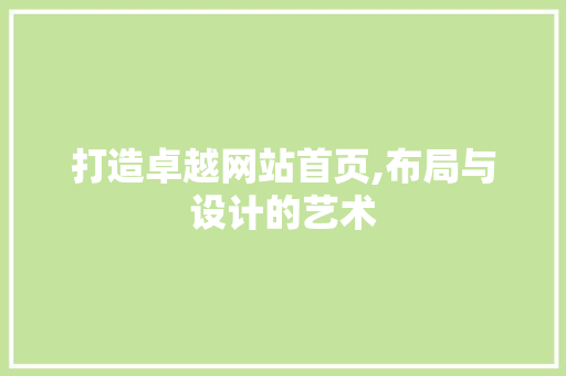 打造卓越网站首页,布局与设计的艺术 打造卓越网站首页,布局与设计的艺术 网站建设公司