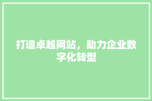 打造卓越网站，助力企业数字化转型 打造卓越网站，助力企业数字化转型 搜狗SEO