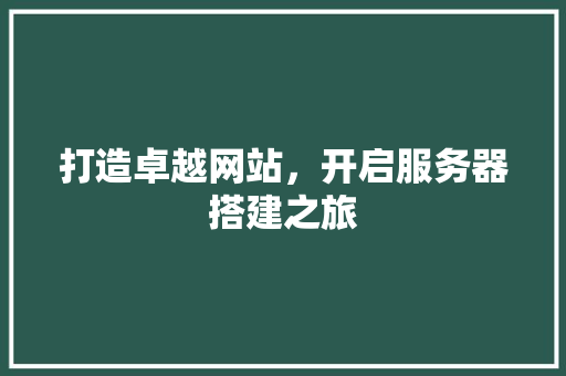 打造卓越网站，开启服务器搭建之旅 打造卓越网站，开启服务器搭建之旅 SEO关键词