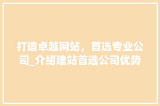 打造卓越网站，首选专业公司_介绍建站首选公司优势 打造卓越网站，首选专业公司_介绍建站首选公司优势 SEO关键词