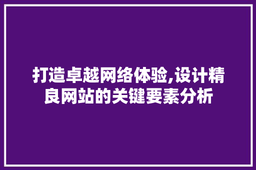 打造卓越网络体验,设计精良网站的关键要素分析 打造卓越网络体验,设计精良网站的关键要素分析 SEO关键词
