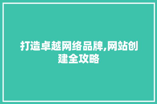 打造卓越网络品牌,网站创建全攻略 打造卓越网络品牌,网站创建全攻略 搜狗SEO