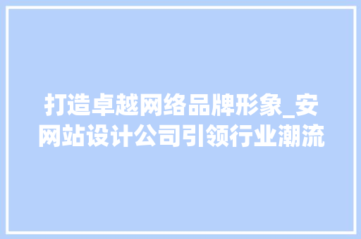 打造卓越网络品牌形象_安网站设计公司引领行业潮流 打造卓越网络品牌形象_安网站设计公司引领行业潮流 SEO关键词