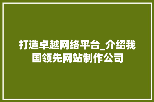 打造卓越网络平台_介绍我国领先网站制作公司 打造卓越网络平台_介绍我国领先网站制作公司 SEO关键词