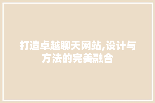 打造卓越聊天网站,设计与方法的完美融合 打造卓越聊天网站,设计与方法的完美融合 SEO关键词
