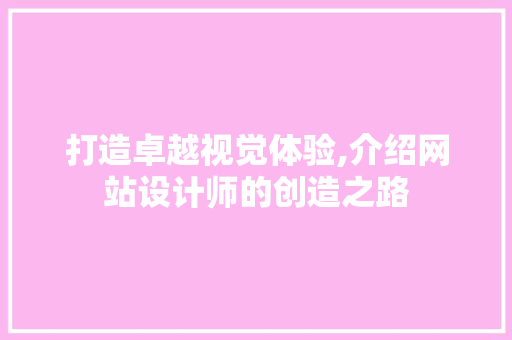 打造卓越视觉体验,介绍网站设计师的创造之路 打造卓越视觉体验,介绍网站设计师的创造之路 搜狗SEO