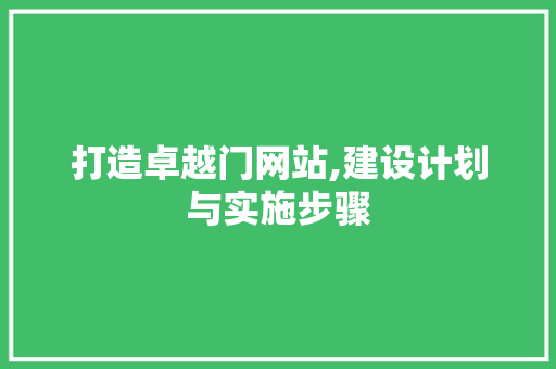 打造卓越门网站,建设计划与实施步骤 打造卓越门网站,建设计划与实施步骤 SEO关键词