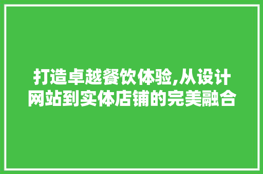 打造卓越餐饮体验,从设计网站到实体店铺的完美融合 打造卓越餐饮体验,从设计网站到实体店铺的完美融合 必应SEO