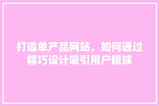 打造单产品网站，如何通过精巧设计吸引用户眼球 打造单产品网站，如何通过精巧设计吸引用户眼球 搜狗SEO