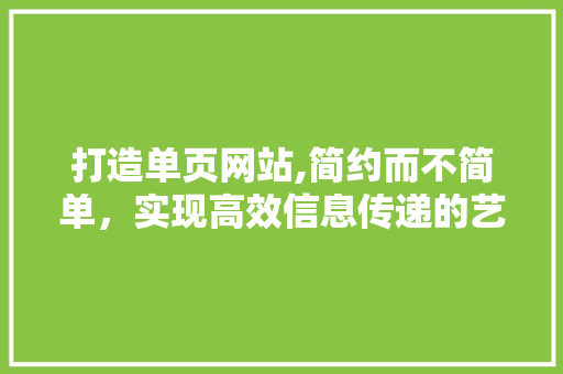 打造单页网站,简约而不简单，实现高效信息传递的艺术 打造单页网站,简约而不简单，实现高效信息传递的艺术 SEO关键词