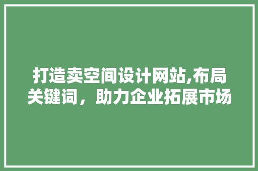 打造卖空间设计网站,布局关键词，助力企业拓展市场新篇章
