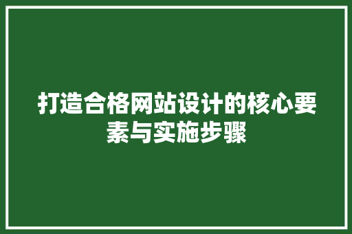 打造合格网站设计的核心要素与实施步骤 打造合格网站设计的核心要素与实施步骤 网站建设公司