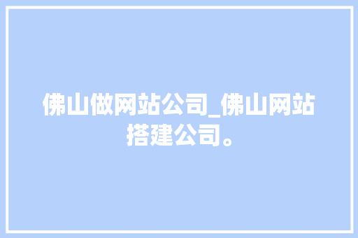 佛山做网站公司_佛山网站搭建公司。 网站建设公司 佛山做网站公司_佛山网站搭建公司。 佛山做网站公司_佛山网站搭建公司。 网站建设公司