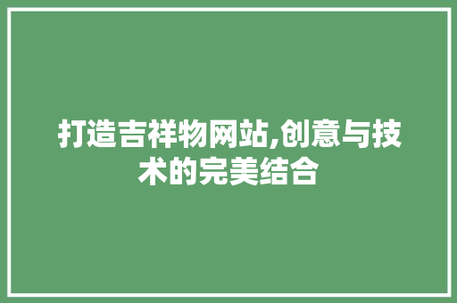打造吉祥物网站,创意与技术的完美结合