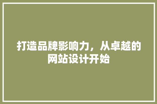 打造品牌影响力，从卓越的网站设计开始 打造品牌影响力，从卓越的网站设计开始 SEO关键词