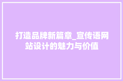 打造品牌新篇章_宣传语网站设计的魅力与价值 打造品牌新篇章_宣传语网站设计的魅力与价值 搜狗SEO